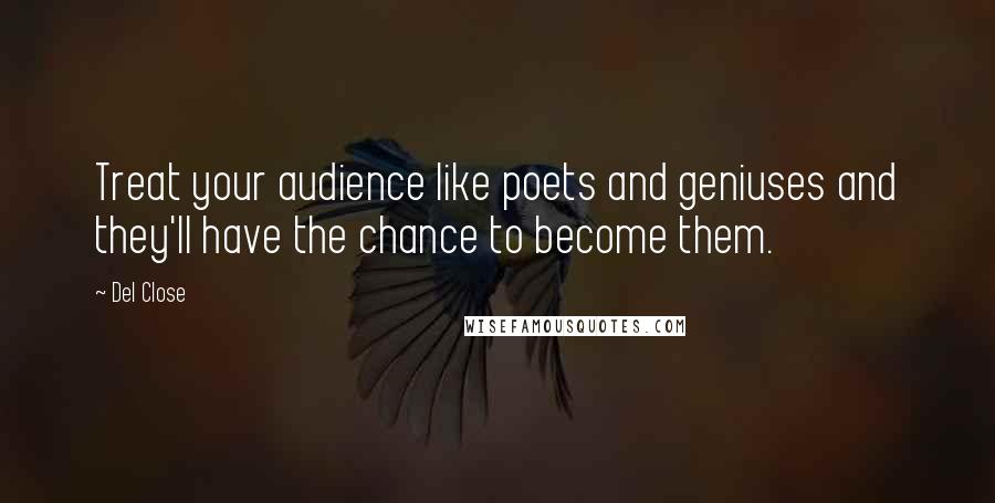 Del Close Quotes: Treat your audience like poets and geniuses and they'll have the chance to become them.