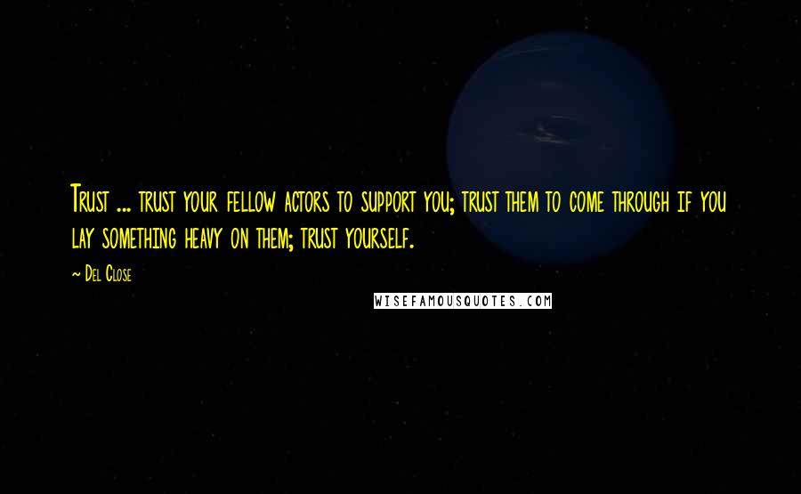 Del Close Quotes: Trust ... trust your fellow actors to support you; trust them to come through if you lay something heavy on them; trust yourself.