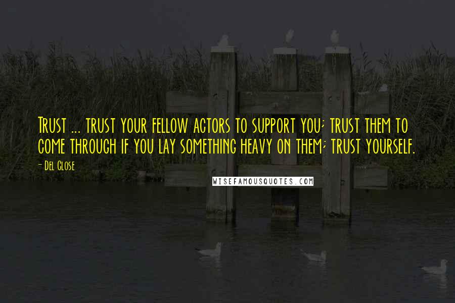 Del Close Quotes: Trust ... trust your fellow actors to support you; trust them to come through if you lay something heavy on them; trust yourself.