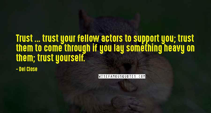 Del Close Quotes: Trust ... trust your fellow actors to support you; trust them to come through if you lay something heavy on them; trust yourself.