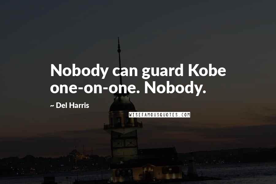 Del Harris Quotes: Nobody can guard Kobe one-on-one. Nobody.