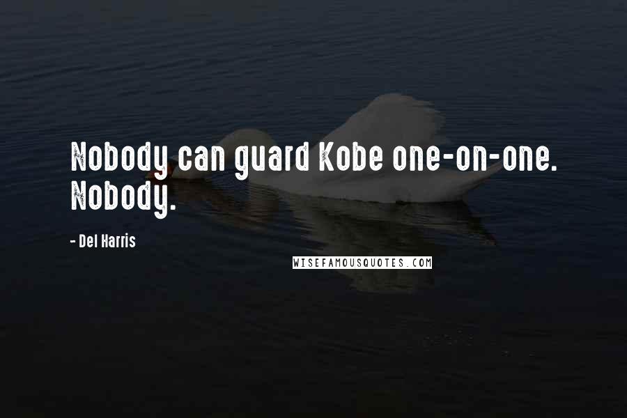 Del Harris Quotes: Nobody can guard Kobe one-on-one. Nobody.