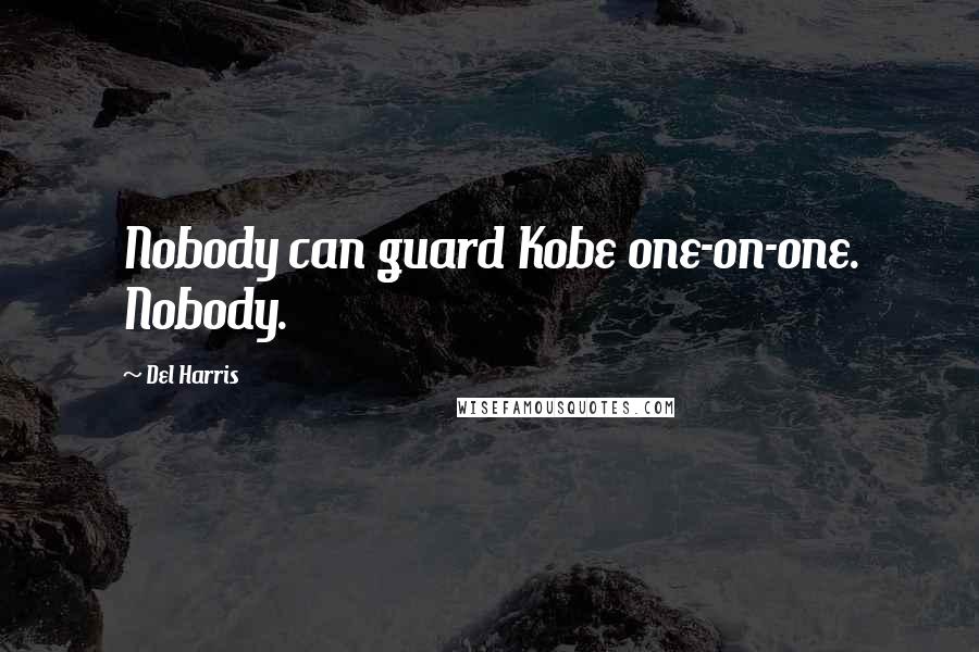 Del Harris Quotes: Nobody can guard Kobe one-on-one. Nobody.