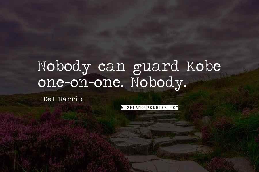 Del Harris Quotes: Nobody can guard Kobe one-on-one. Nobody.