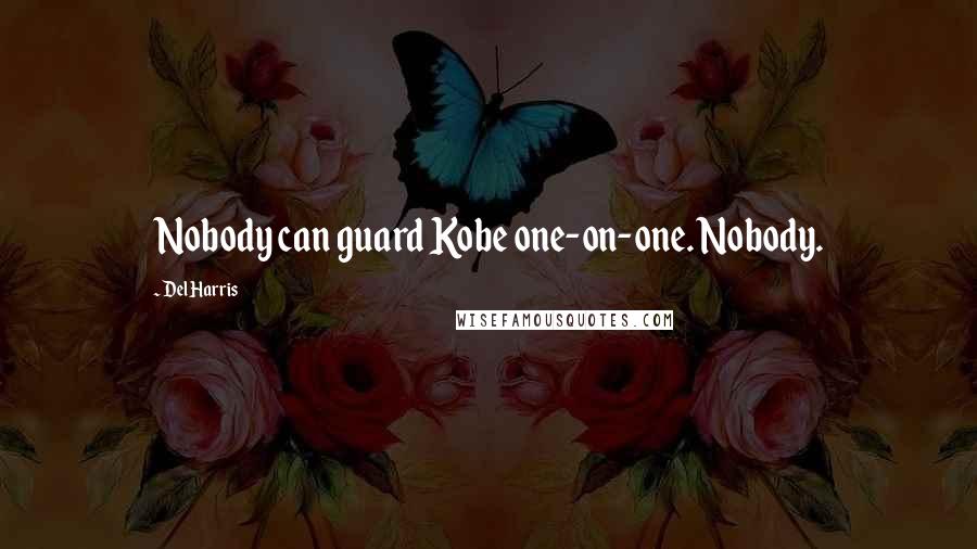 Del Harris Quotes: Nobody can guard Kobe one-on-one. Nobody.