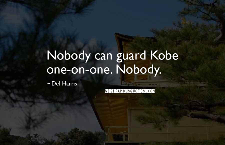 Del Harris Quotes: Nobody can guard Kobe one-on-one. Nobody.