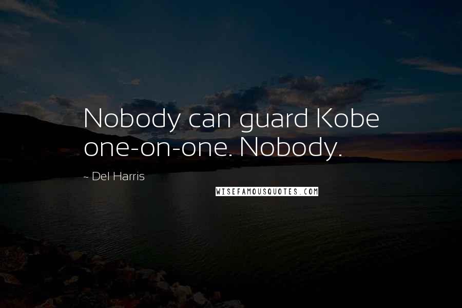 Del Harris Quotes: Nobody can guard Kobe one-on-one. Nobody.