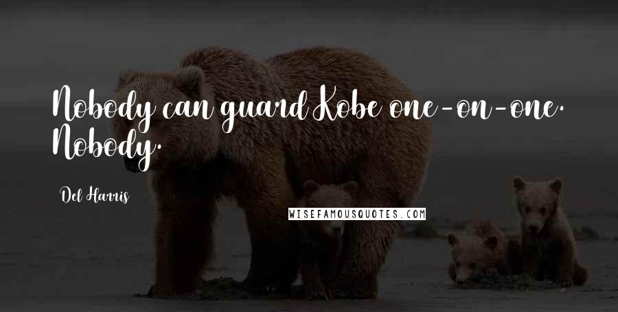 Del Harris Quotes: Nobody can guard Kobe one-on-one. Nobody.