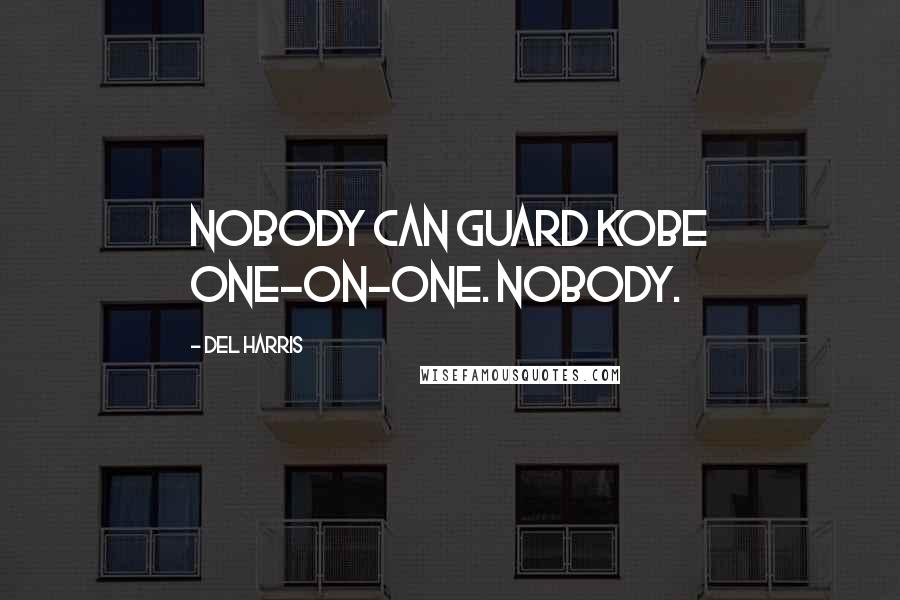 Del Harris Quotes: Nobody can guard Kobe one-on-one. Nobody.