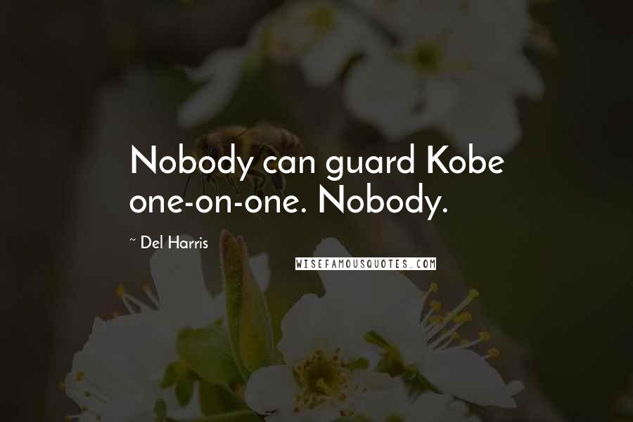 Del Harris Quotes: Nobody can guard Kobe one-on-one. Nobody.