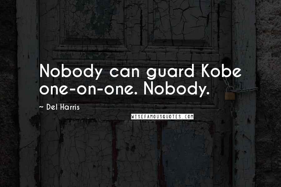 Del Harris Quotes: Nobody can guard Kobe one-on-one. Nobody.