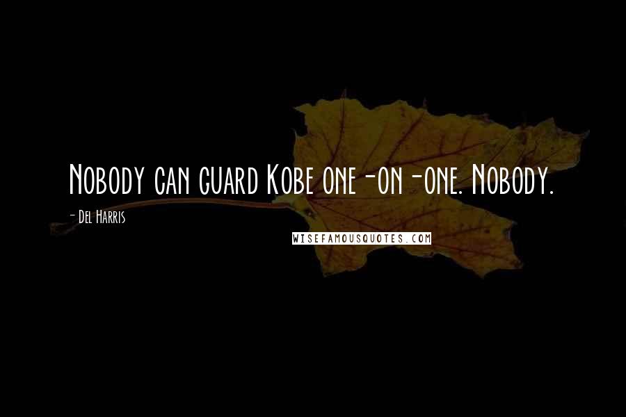 Del Harris Quotes: Nobody can guard Kobe one-on-one. Nobody.