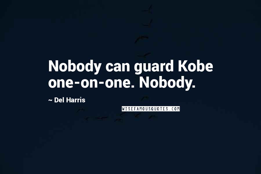 Del Harris Quotes: Nobody can guard Kobe one-on-one. Nobody.