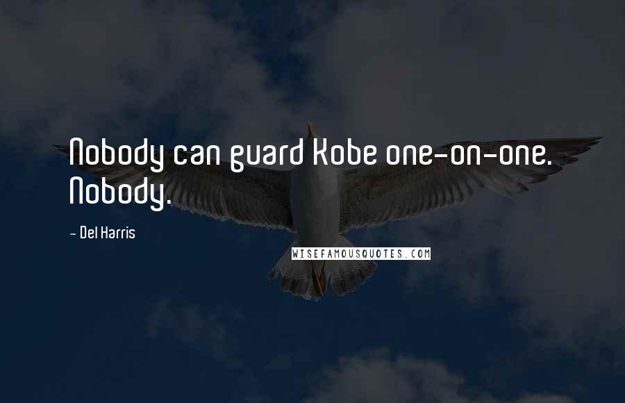 Del Harris Quotes: Nobody can guard Kobe one-on-one. Nobody.