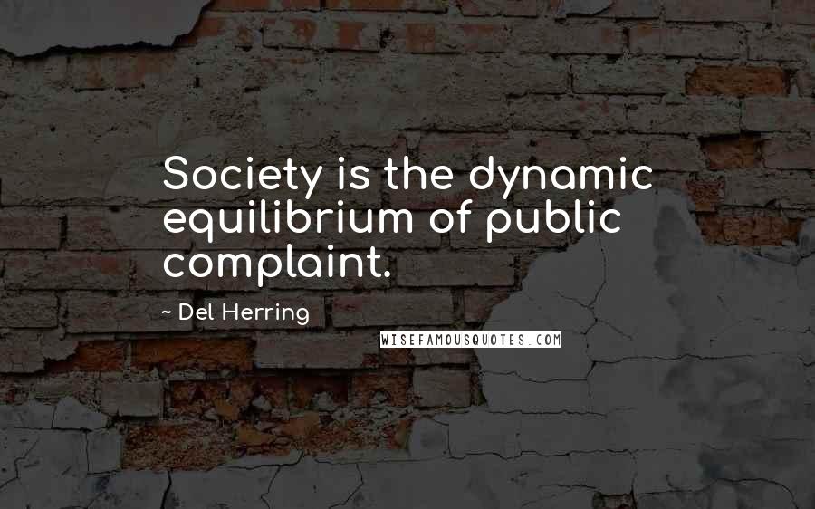 Del Herring Quotes: Society is the dynamic equilibrium of public complaint.