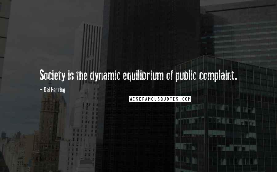 Del Herring Quotes: Society is the dynamic equilibrium of public complaint.