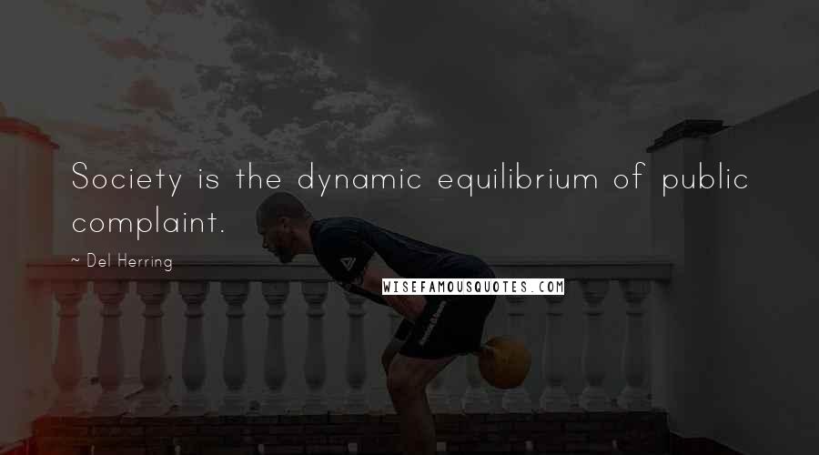 Del Herring Quotes: Society is the dynamic equilibrium of public complaint.