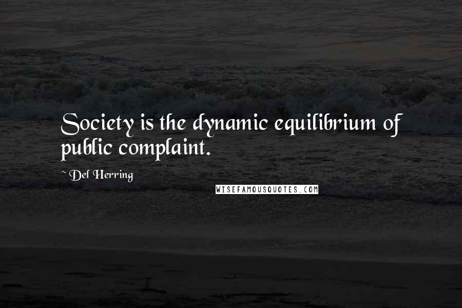 Del Herring Quotes: Society is the dynamic equilibrium of public complaint.