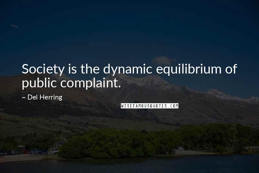 Del Herring Quotes: Society is the dynamic equilibrium of public complaint.