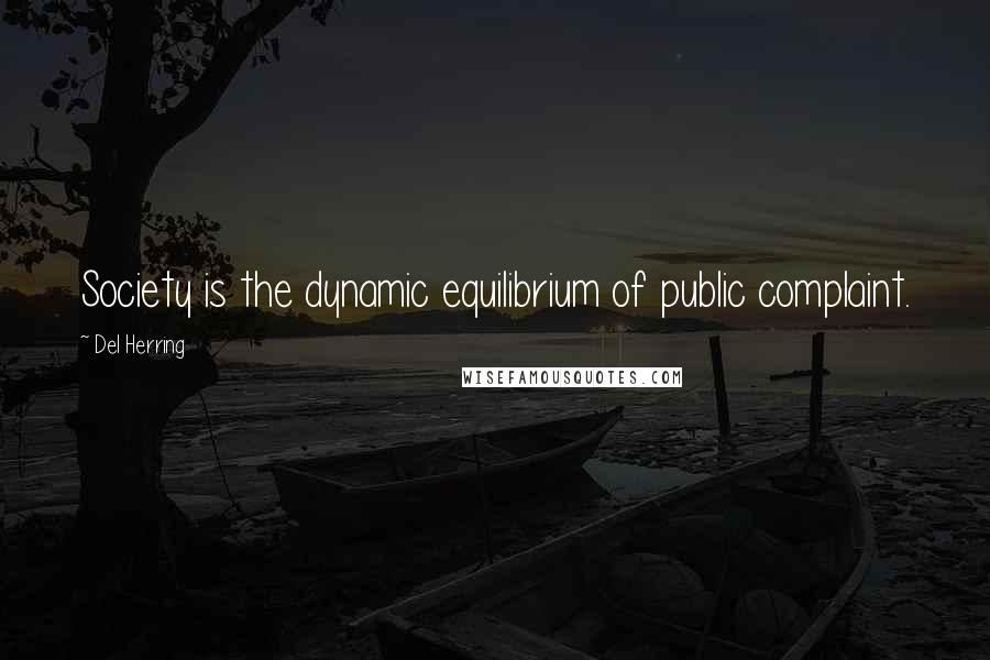 Del Herring Quotes: Society is the dynamic equilibrium of public complaint.