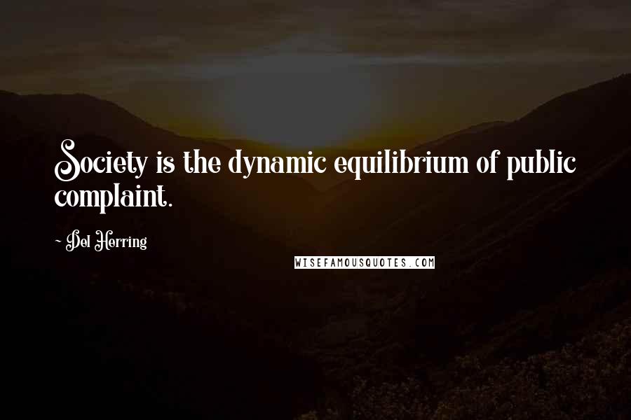 Del Herring Quotes: Society is the dynamic equilibrium of public complaint.
