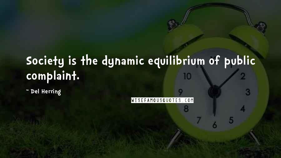 Del Herring Quotes: Society is the dynamic equilibrium of public complaint.