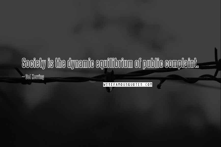 Del Herring Quotes: Society is the dynamic equilibrium of public complaint.