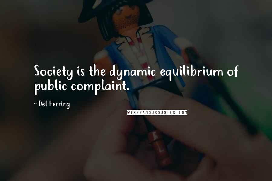 Del Herring Quotes: Society is the dynamic equilibrium of public complaint.