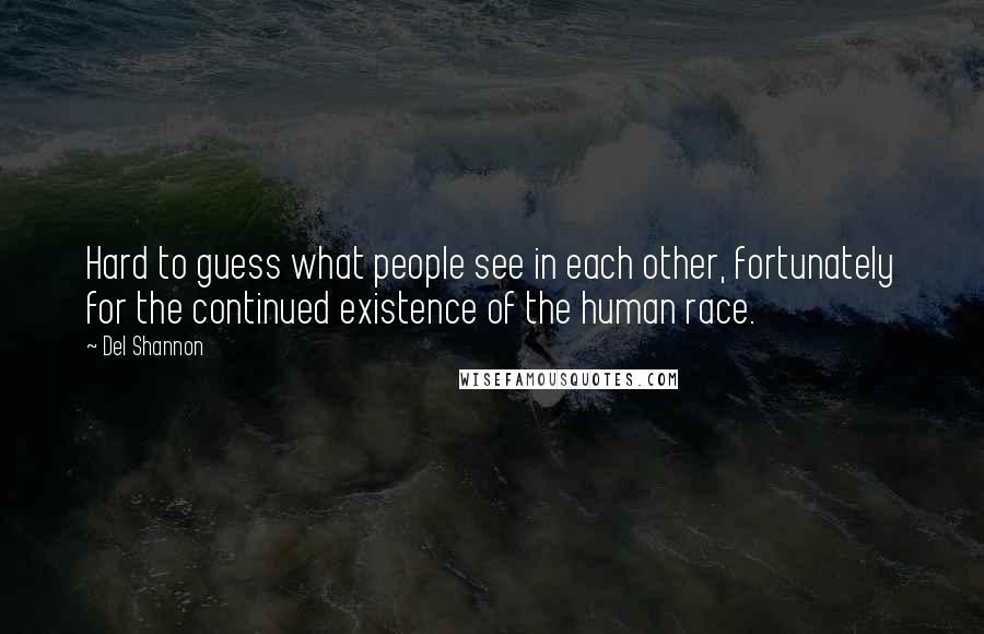 Del Shannon Quotes: Hard to guess what people see in each other, fortunately for the continued existence of the human race.