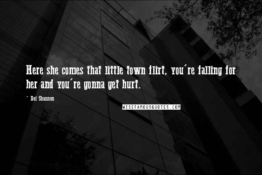 Del Shannon Quotes: Here she comes that little town flirt, you're falling for her and you're gonna get hurt.