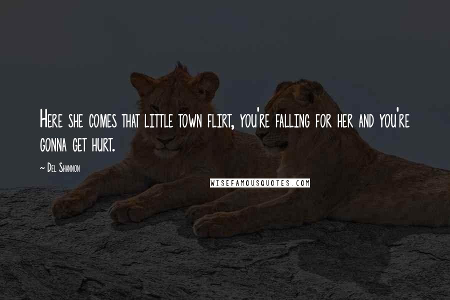 Del Shannon Quotes: Here she comes that little town flirt, you're falling for her and you're gonna get hurt.