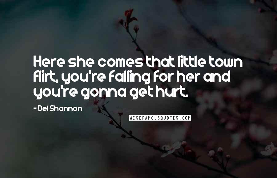Del Shannon Quotes: Here she comes that little town flirt, you're falling for her and you're gonna get hurt.