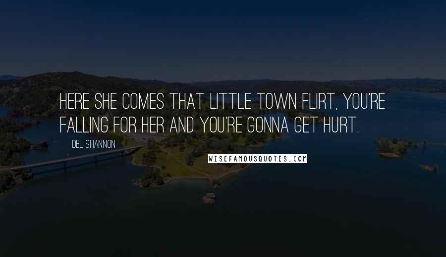 Del Shannon Quotes: Here she comes that little town flirt, you're falling for her and you're gonna get hurt.