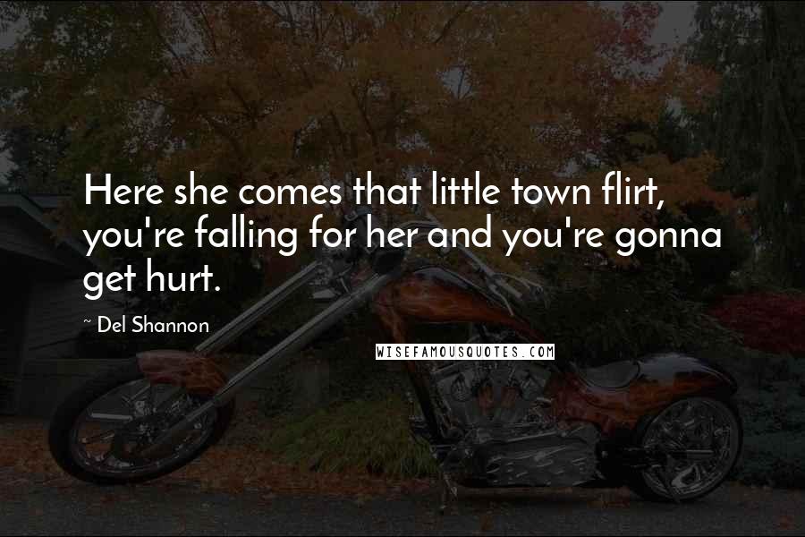 Del Shannon Quotes: Here she comes that little town flirt, you're falling for her and you're gonna get hurt.