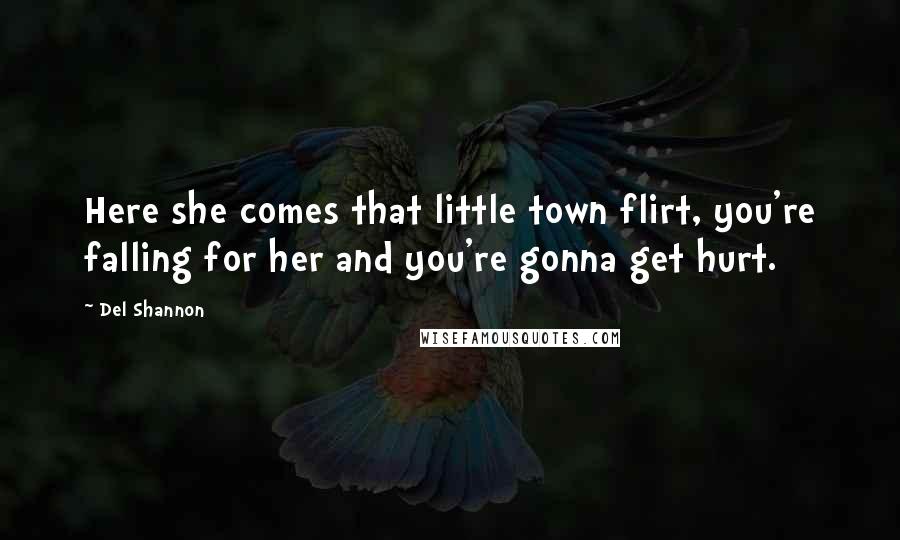 Del Shannon Quotes: Here she comes that little town flirt, you're falling for her and you're gonna get hurt.