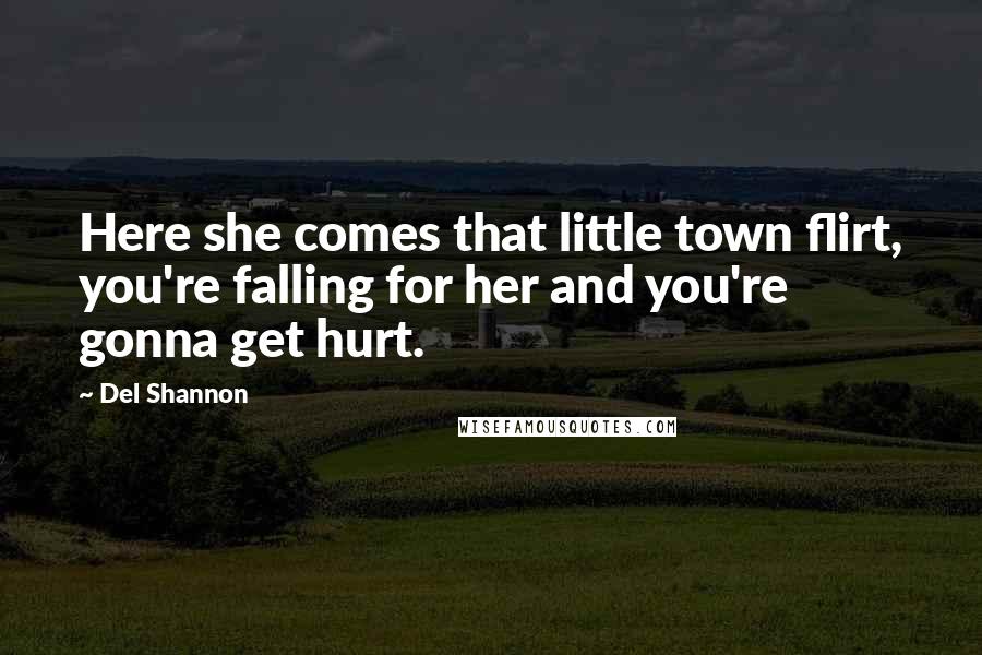 Del Shannon Quotes: Here she comes that little town flirt, you're falling for her and you're gonna get hurt.
