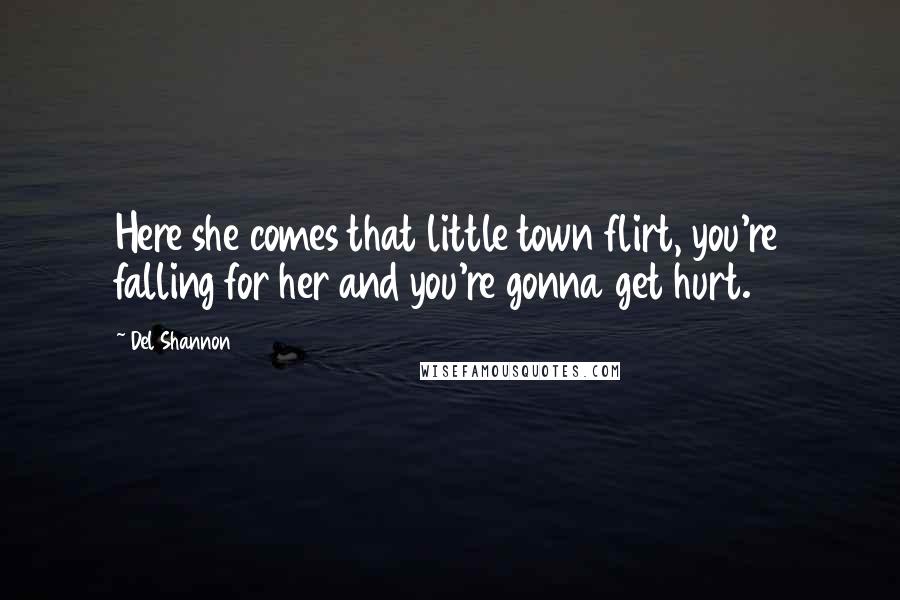 Del Shannon Quotes: Here she comes that little town flirt, you're falling for her and you're gonna get hurt.