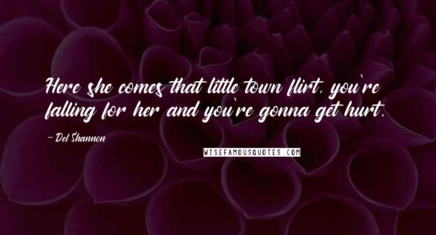 Del Shannon Quotes: Here she comes that little town flirt, you're falling for her and you're gonna get hurt.