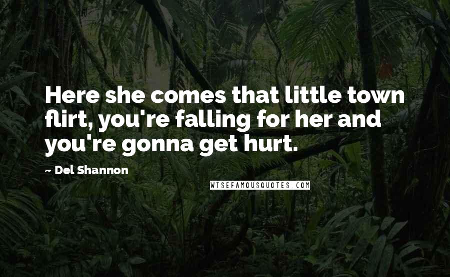 Del Shannon Quotes: Here she comes that little town flirt, you're falling for her and you're gonna get hurt.