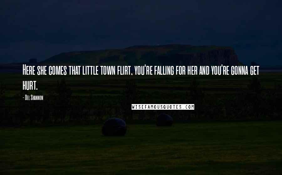 Del Shannon Quotes: Here she comes that little town flirt, you're falling for her and you're gonna get hurt.