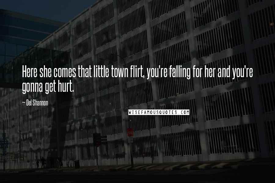 Del Shannon Quotes: Here she comes that little town flirt, you're falling for her and you're gonna get hurt.