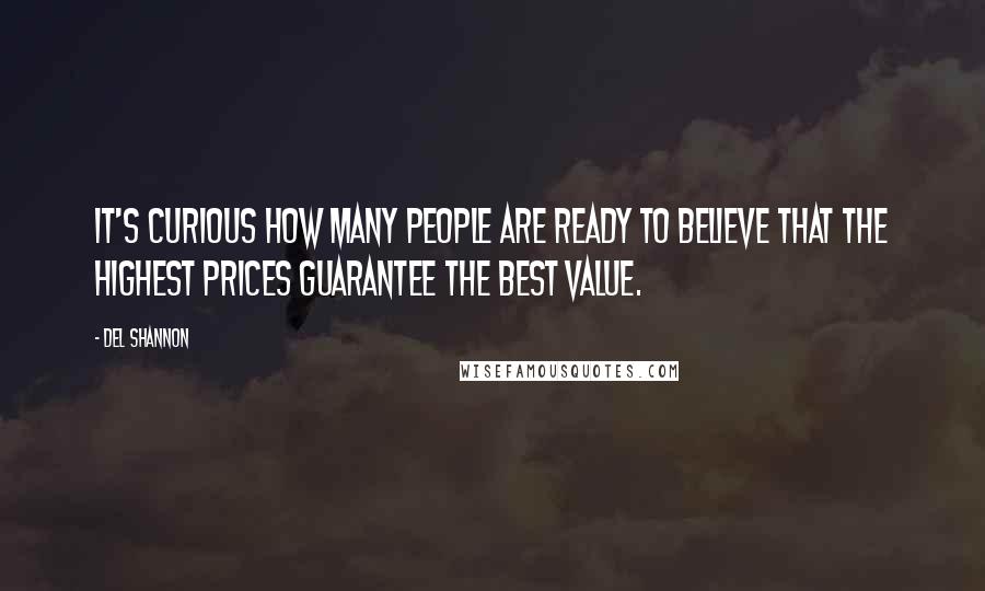 Del Shannon Quotes: It's curious how many people are ready to believe that the highest prices guarantee the best value.