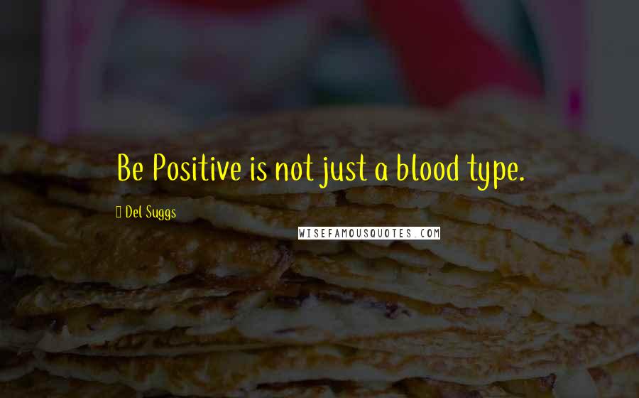 Del Suggs Quotes: Be Positive is not just a blood type.