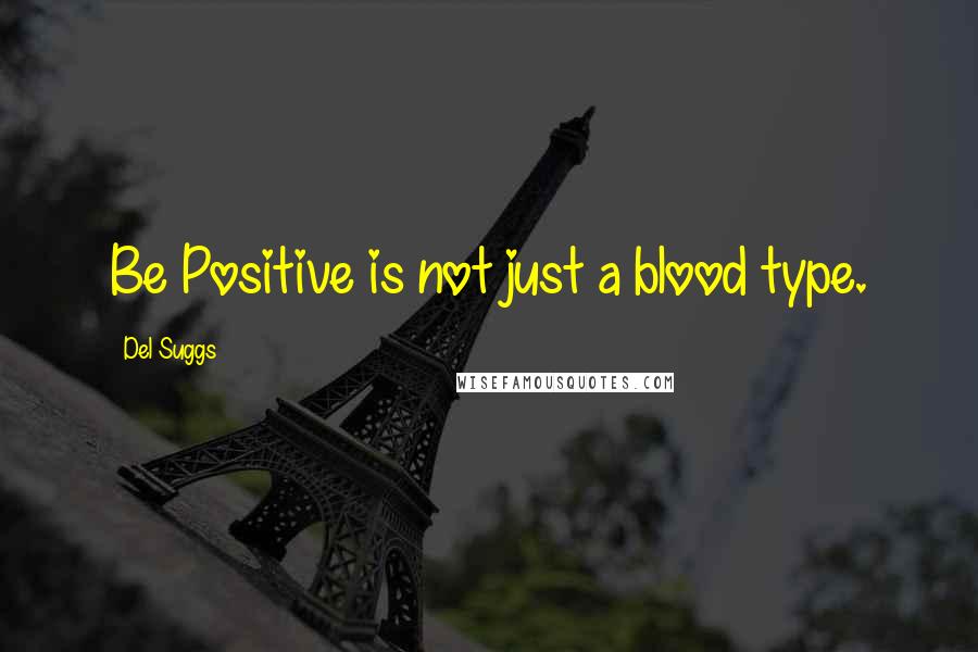 Del Suggs Quotes: Be Positive is not just a blood type.