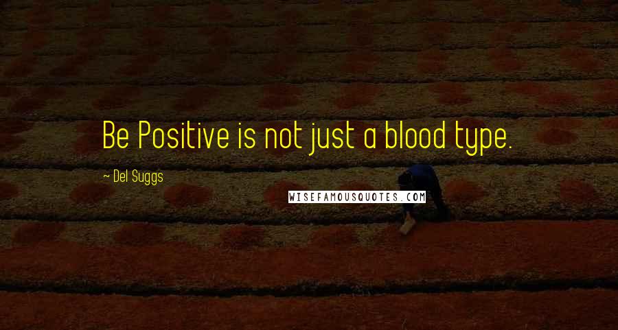 Del Suggs Quotes: Be Positive is not just a blood type.