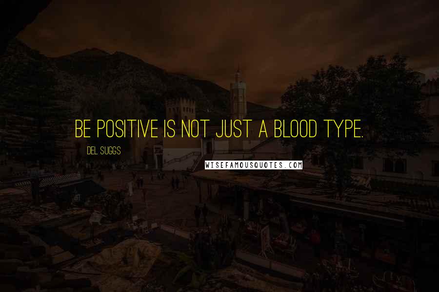 Del Suggs Quotes: Be Positive is not just a blood type.