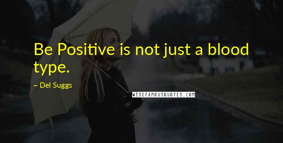 Del Suggs Quotes: Be Positive is not just a blood type.