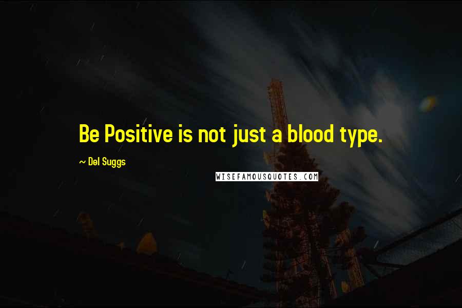 Del Suggs Quotes: Be Positive is not just a blood type.
