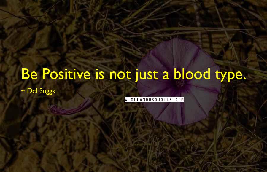 Del Suggs Quotes: Be Positive is not just a blood type.