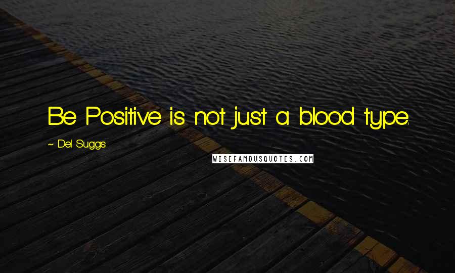Del Suggs Quotes: Be Positive is not just a blood type.